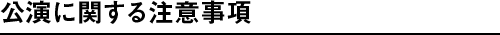 公演に関する注意事項